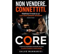 Non Vendere. Connettiti. - Metodo Operativo CORE: Ridefinisci il modo in cui i tuoi clienti scelgono - Il sistema di comunicazione commerciale che orienta le scelte d'acquisto in modo naturale.