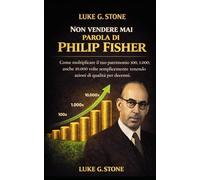 NON VENDERE MAI parola di Philip Fisher: Come moltiplicare il tuo patrimonio 100, 1000 anche 10000 volte semplicemente tenendo azioni di qualità per decenni (Maestri dell'investimento)