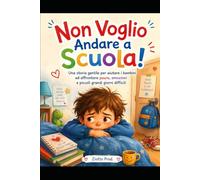 NON VOGLIO ANDARE A SCUOLA!: UNA STORIA GENTILE PER AIUTARE I BAMBINI AD AFFRONTARE PAURE, EMEZIONI E PICCOLI GRANDI GIORNI DIFFICILI