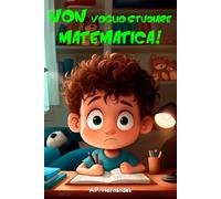 Non voglio studiare matematica!: Libro per bambini da 6-7 anni. La matematica è una noia
