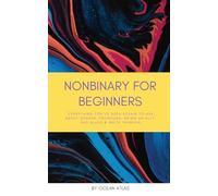 Nonbinary For Beginners: Everything you’ve been afraid to ask about gender, pronouns, being an ally, and black & white thinking
