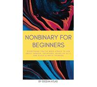 Nonbinary For Beginners: Everything you’ve been afraid to ask about gender, pronouns, being an ally, and black & white thinking