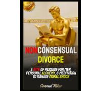 Nonconsensual Divorce: A Rite Of Passage For Men, Personal Alchemy, & Meditation To Manage Moral Shock (redpilled revolutionary civil rights for men (satire))