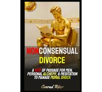 Nonconsensual Divorce: A Rite Of Passage For Men, Personal Alchemy, & Meditation To Manage Moral Shock (redpilled revolutionary civil rights for men (satire))