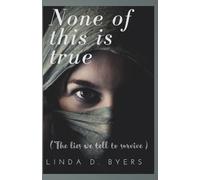 NONE OF THIS IS TRUE: (The Lies we tell to survive)