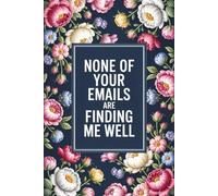 None of your emails are finding me well: Notebook with Funny Saying On The Cover for Coworkers, Employees, Staff member, Teammates, Boss, Friends and Family ( 6 x 9 inches)