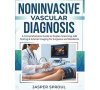 Noninvasive Vascular Diagnosis: A Comprehensive Guide to Duplex Scanning, ABI Testing & Arterial Imaging for Surgeons and Residents