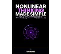 Nonlinear Thinking Made Simple: How to Solve Complex Problems, Think Creatively, and See What Others Miss (The Made Simple Framework: Clear thinking for complex systems.)