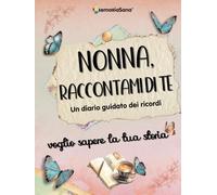 Nonna raccontami di te... voglio sapere la tua storia: Un diario guidato con oltre 180 domande per ispirare conversazioni, risvegliare ricordi e ... sapere la tua storia... Raccontami di te)