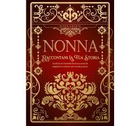 Nonna, Raccontami La Tua Storia: Diario dei ricordi di vita da completare e restituire come dono prezioso - Regalo ideale per la Festa dei Nonni, un compleanno o un’occasione speciale