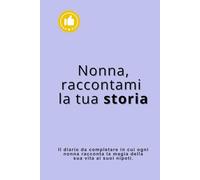 Nonna, raccontami la tua storia: Il diario che ogni nonna compila per lasciare ai suoi nipoti il profumo dei suoi ricordi.