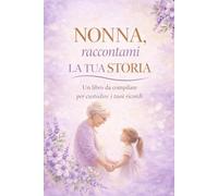 Nonna, raccontami la tua storia: Un libro da compilare per raccontare i tuoi ricordi, la tua vita e i momenti più preziosi