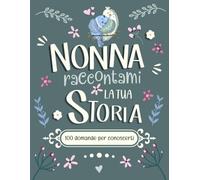 Nonna Raccontami la Tua Storia: Un Regalo per scrivere, raccontare e tramandare i ricordi, le foto, la tua vita e le nostre radici in 100 domande. Con Albero Genealogico.