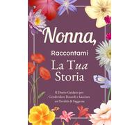 Nonna, Raccontami, Voglio Conoscere la Tua Storia: Il Diario Guidato per Condividere Ricordi, Riflessioni e Lasciare un’Eredità di Saggezza
