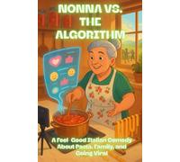 NONNA VS. THE ALGORITHM: A Digital Food Fight: A Feel-Good Italian Comedy About Pasta, Family, and Going Viral (LOL Europa: The Comedy Collection)