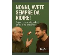 Nonni, avete sempre da ridire: Sopravviver ai giudizi di chi ti ha cresciuto