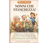 NONNI CHE STANCHEZZA! Con Bonus 34 Pag.Scaricabile Per Superare I Gap Generazionali: Strategie quotidiane per vivere con gioia e senza sensi di colpa ... ed essere nonni presenti, sereni e autorevoli