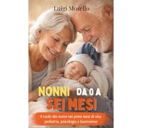 Nonni da 0 a sei mesi: Il ruolo dei nonni nei primi mesi di vita: pediatria,psicologia e buonsenso