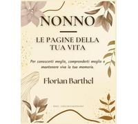 Nonno - Le pagine della tua vita: Per conoscerti meglio, comprenderti meglio e mantenere viva la tua memoria.