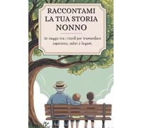 Nonno, raccontami la tua storia: Un viaggio tra i ricordi per tramandare esperienze, valori e legami