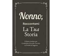 Nonno, Raccontami, Voglio Conoscere la Tua Storia: Il Diario Guidato per Condividere Ricordi, Riflessioni e Lasciare un’Eredità di Saggezza