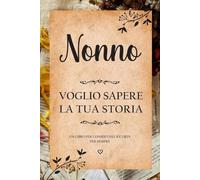 Nonno Voglio Sapere La Tua Storia: Libro da completare per condividere la vita del nonno e conservare i ricordi | unico regalo personalizzato per il compleanno, festa dei nonni, natale