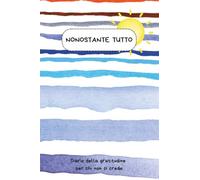NONOSTANTE TUTTO - Il Diario della Gratitudine per Chi Non Ci Crede: 101 giorni, 303 spunti onesti. Zero mantra. Zero sensi di colpa. Solo realtà. ... Il regalo perfetto per scettici e pragmatici.