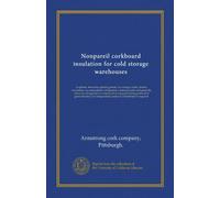 Nonpareil corkboard insulation for cold storage warehouses: ice plants, breweries, packing plants, fur storage vaults, dairies, creameries, ice cream ... of great efficiency for temperatures under...