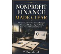 Nonprofit Finance Made Clear: A Practical Guide for Non-Finance Managers to Understand Budgets, Reports, Grants, Cash Flow, and Financial Decisions