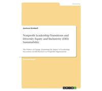 Nonprofit Leadership Transitions and Diversity Equity and Inclusivity (DEI) Sustainability: The Politics of Change. Examining the Impact of Leadership ... on DEI Practices in Nonprofit Organizations