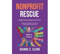 Nonprofit Rescue: Book 2 [Tactics]: Digital Product Adoption Directory (Navigating Change: Tools and Strategies for Modern Organizations)