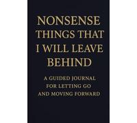 NONSENSE THINGS THAT I WILL LEAVE BEHIND: A Guided Journal for Letting Go and Moving Forward