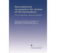 Nontraditional occupations for women of the hemisphere: The U.S. experience : report of a conference