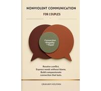 Nonviolent Communication for Couples: Resolve Conflict, Express Needs Without Blame, and Build Compassionate Connection That Lasts (The Emotional Intelligence Essentials Series)