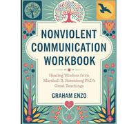 Nonviolent Communication Workbook: Healing Wisdom from Marshall B, Rosenberg PhD's Great Teachings