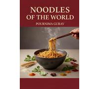 NOODLES OF THE WORLD: A Journey Through 70 Iconic Recipes, from Broth to Wok