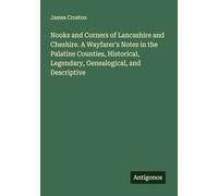 Nooks and Corners of Lancashire and Cheshire. A Wayfarer's Notes in the Palatine Counties, Historical, Legendary, Genealogical, and Descriptive