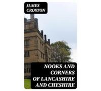 Nooks And Corners Of Lancashire And Cheshire (ebook)