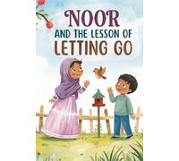 Noor and the Lesson of Letting Go: A Story of Love, Responsibility, and Inner Peace for Young Hearts (The Amina and Yusuf Stories)