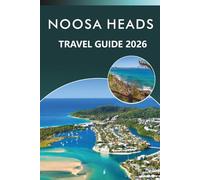 NOOSA HEADS TRAVEL GUIDE 2026: Explore Queensland's Coastal Paradise, Best Beaches, Attractions, Nature Trails, Local Cuisine, Nightlife, Maps, ... and Practical Tips for Every Travelers.