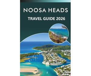 NOOSA HEADS TRAVEL GUIDE 2026: Explore Queensland's Coastal Paradise, Best Beaches, Attractions, Nature Trails, Local Cuisine, Nightlife, Maps, ... and Practical Tips for Every Travelers.