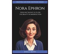 NORA EPHRON: How She Taught Us to See the Beauty in Imperfection (Uplifting Life Story for Young Minds).
