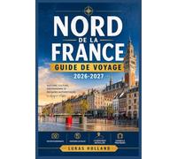 NORD DE LA FRANCE GUIDE DE VOYAGE 2026-2027: Des plages du Débarquement au Mont-Saint Michel ,saveurs locales, villages côtiers et sites culturels à découvrir