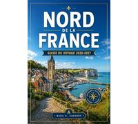 NORD DE LA FRANCE GUIDE DE VOYAGE 2026-2027: Un itinéraire pratique à travers la Normandie, la Picardie et la Côte d'Opale