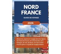 NORD FRANCE GUIDE DE VOYAGE (2026): Découvrez, explorez et voyagez à travers les Hauts-de-France, la Normandie, la Bretagne, Lille, Rouen, Caen et bien d'autres régions grâce à ce guide pratique.