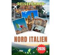 NORD ITALIEN REISEFÜHRER 2026: Von Venedig, dem Comer See & Verona - Alles, was Sie für ein unvergessliches Abenteuer in Norditalien brauchen