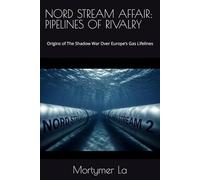 NORD STREAM AFFAIR: PIPELINES OF RIVALRY: Origins of The Shadow War Over Europe’s Gas Lifelines