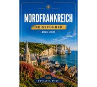 NORDFRANKREICH REISEFÜHRER 2026-2027: Planen Sie Ihre Route von Lille zur Opalküste mit historischen Städten, Denkmälern aus dem Ersten Weltkrieg und gotischen Kathedralen.
