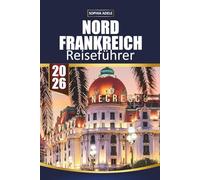 NORDFRANKREICH REISEFÜHRER 2026: Normandie, Lille & Champagne Highlights, Küstendörfer, historische Städte, landschaftlich reizvolle Roadtrips und einfache Reiserouten