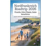 Nordfrankreich Roadtrip 2026: Picardie, Côte d'Opale, Calais Reiseführer: Strände, Geheimtipps, Routen & familienfreundliche Tipps